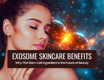 Exosome Skincare Benefits: Why This Stem Cell Ingredient Is the Future of Beauty