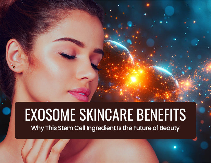 Exosome Skincare Benefits: Why This Stem Cell Ingredient Is the Future of Beauty