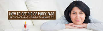 How to Get Rid of Puffy Face in the Morning – Simple 5-Minute Fix